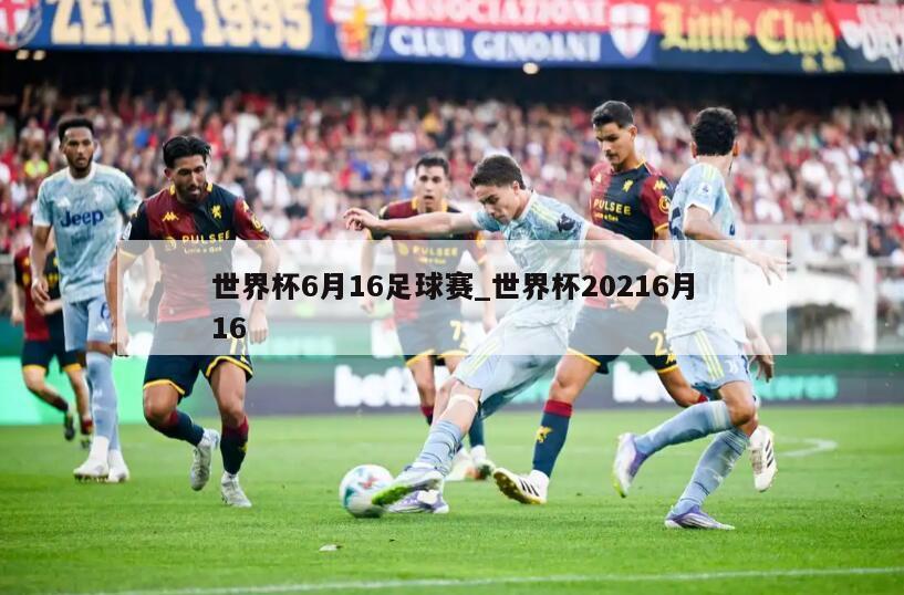 世界杯6月16足球赛_世界杯20216月16