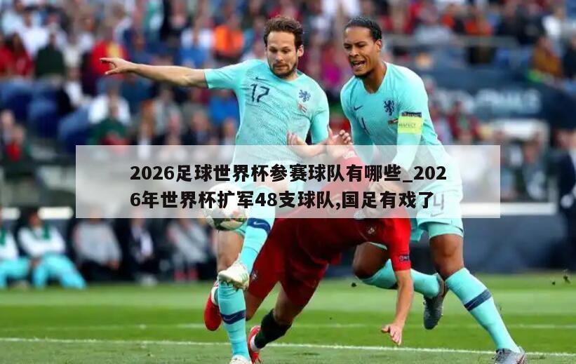 2026足球世界杯参赛球队有哪些_2026年世界杯扩军48支球队,国足有戏了