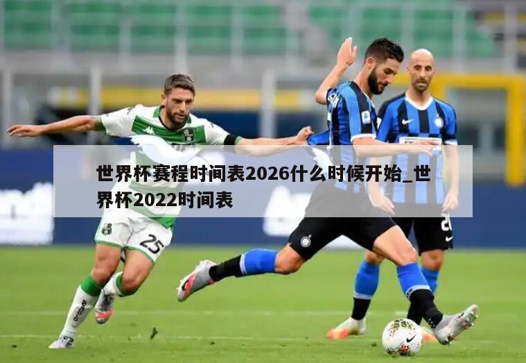 世界杯赛程时间表2026什么时候开始_世界杯2022时间表