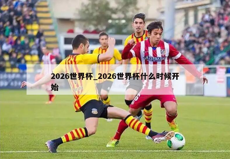 2026世界杯_2026世界杯什么时候开始