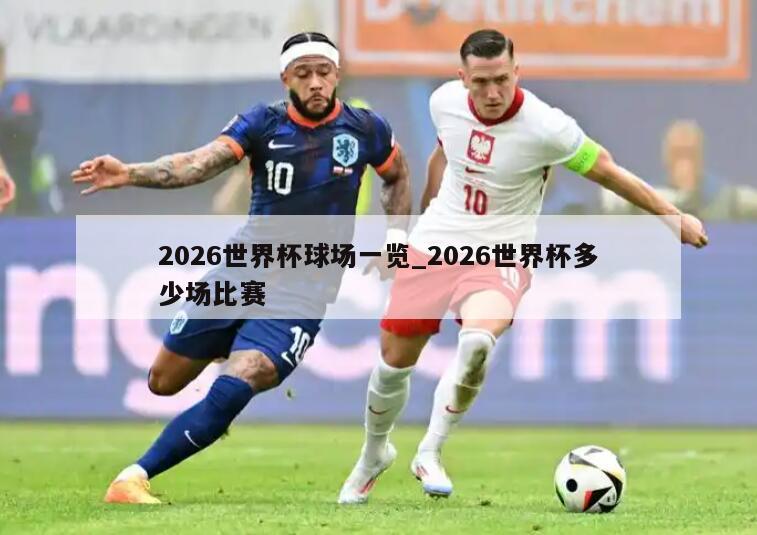 2026世界杯球场一览_2026世界杯多少场比赛