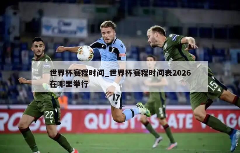 世界杯赛程时间_世界杯赛程时间表2026在哪里举行