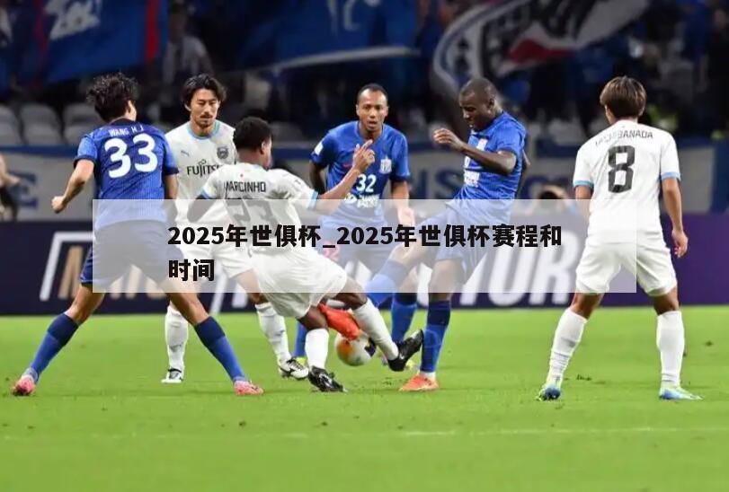 2025年世俱杯_2025年世俱杯赛程和时间
