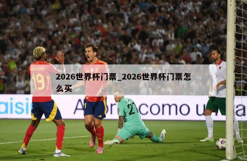 2026世界杯门票_2026世界杯门票怎么买