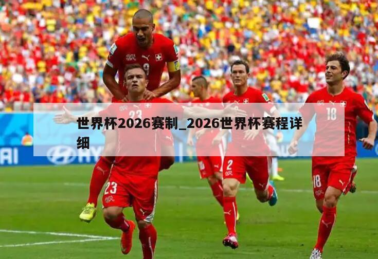 世界杯2026赛制_2026世界杯赛程详细