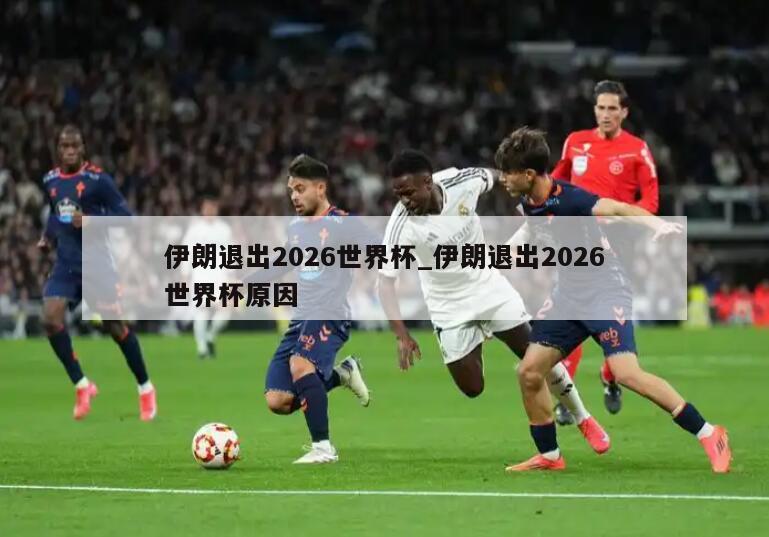 伊朗退出2026世界杯_伊朗退出2026世界杯原因