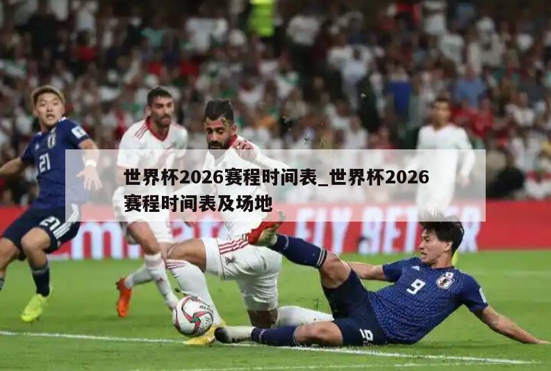 世界杯2026赛程时间表_世界杯2026赛程时间表及场地