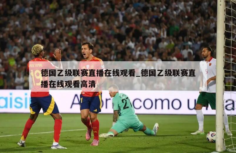 德国乙级联赛直播在线观看_德国乙级联赛直播在线观看高清