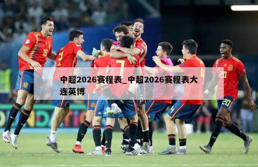 中超2026赛程表_中超2026赛程表大连英博
