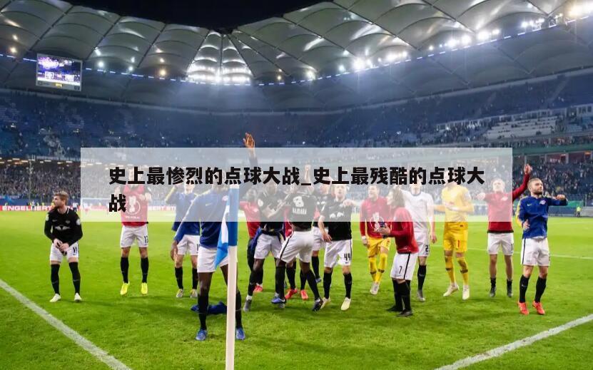 史上最惨烈的点球大战_史上最残酷的点球大战