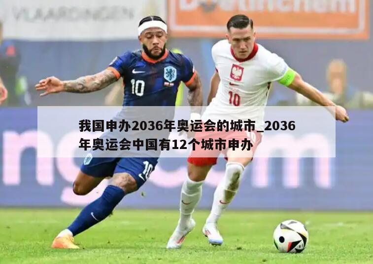 我国申办2036年奥运会的城市_2036年奥运会中国有12个城市申办