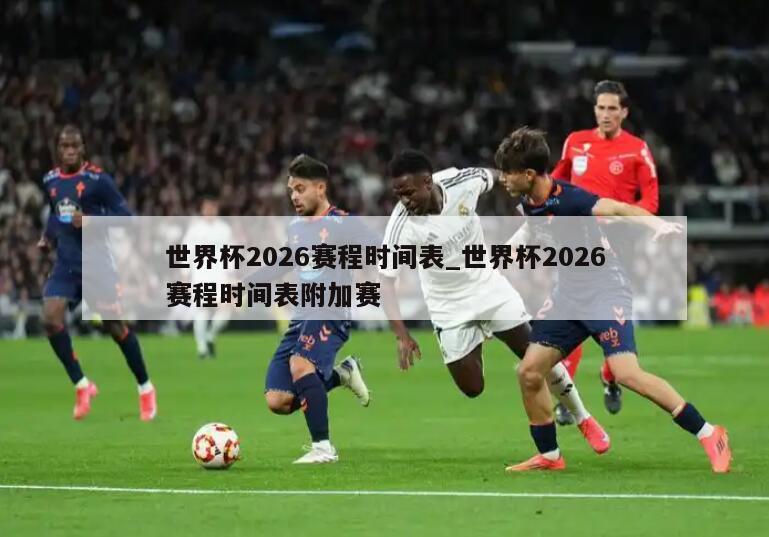 世界杯2026赛程时间表_世界杯2026赛程时间表附加赛