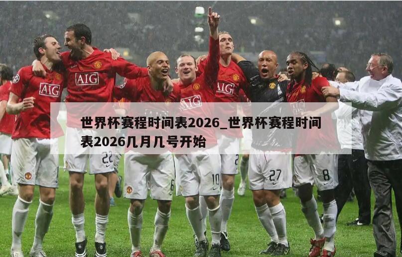 世界杯赛程时间表2026_世界杯赛程时间表2026几月几号开始