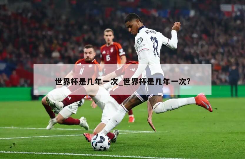 世界杯是几年一次_世界杯是几年一次?