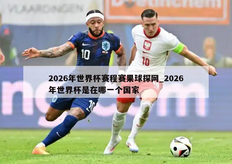 2026年世界杯赛程赛果球探网_2026年世界杯是在哪一个国家