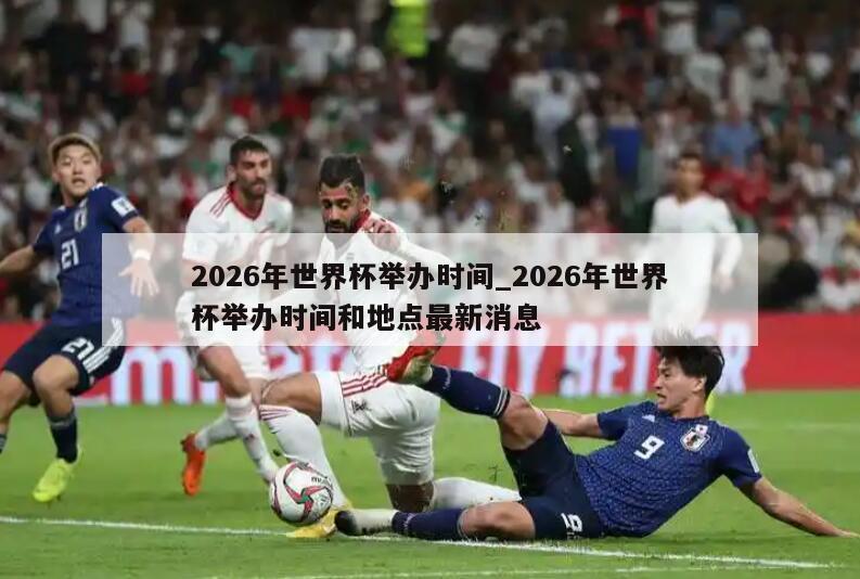 2026年世界杯举办时间_2026年世界杯举办时间和地点最新消息