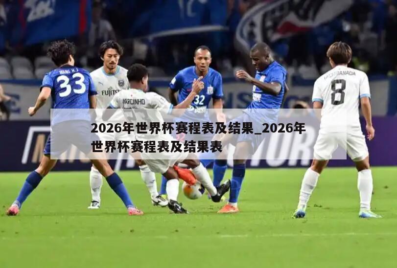 2026年世界杯赛程表及结果_2026年世界杯赛程表及结果表