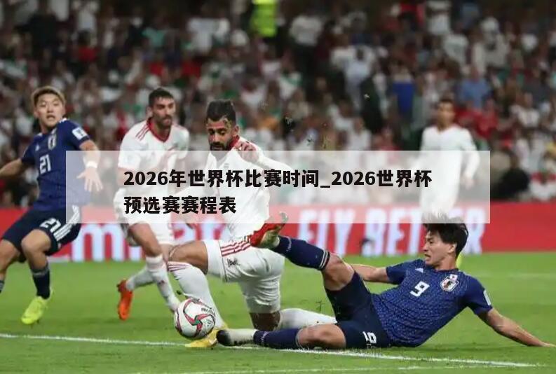 2026年世界杯比赛时间_2026世界杯预选赛赛程表