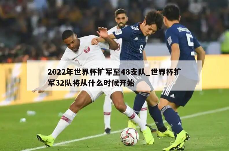 2022年世界杯扩军至48支队_世界杯扩军32队将从什么时候开始