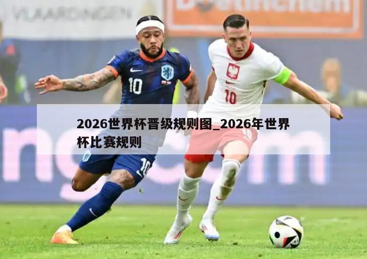 2026世界杯晋级规则图_2026年世界杯比赛规则