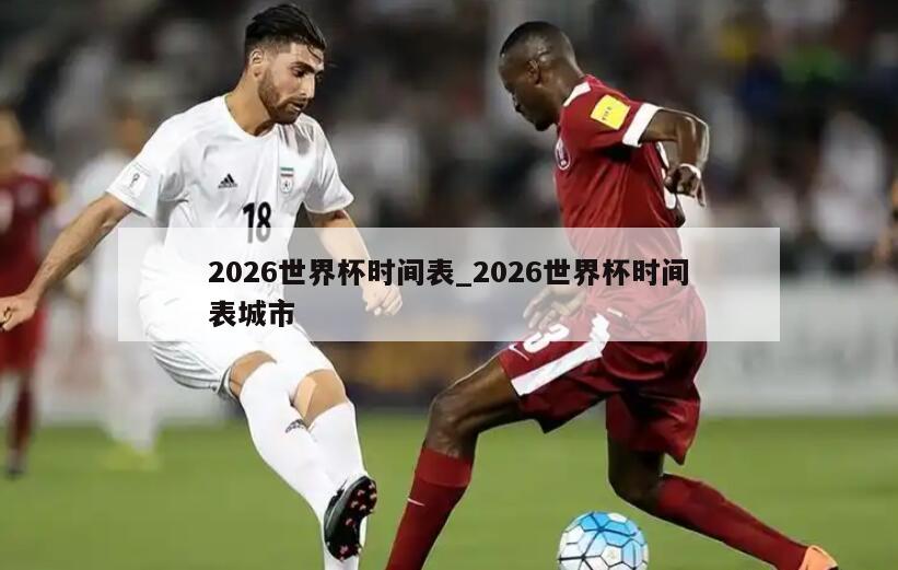 2026世界杯时间表_2026世界杯时间表城市