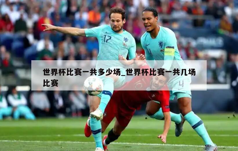 世界杯比赛一共多少场_世界杯比赛一共几场比赛