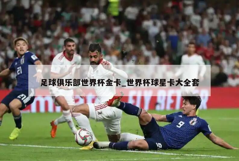 足球俱乐部世界杯金卡_世界杯球星卡大全套