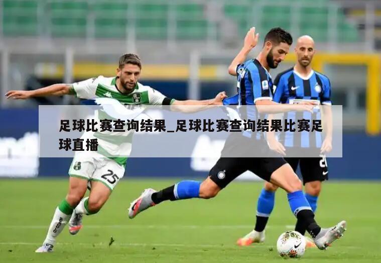足球比赛查询结果_足球比赛查询结果比赛足球直播