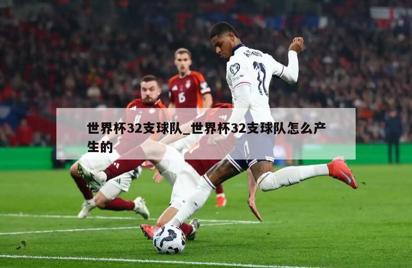世界杯32支球队_世界杯32支球队怎么产生的