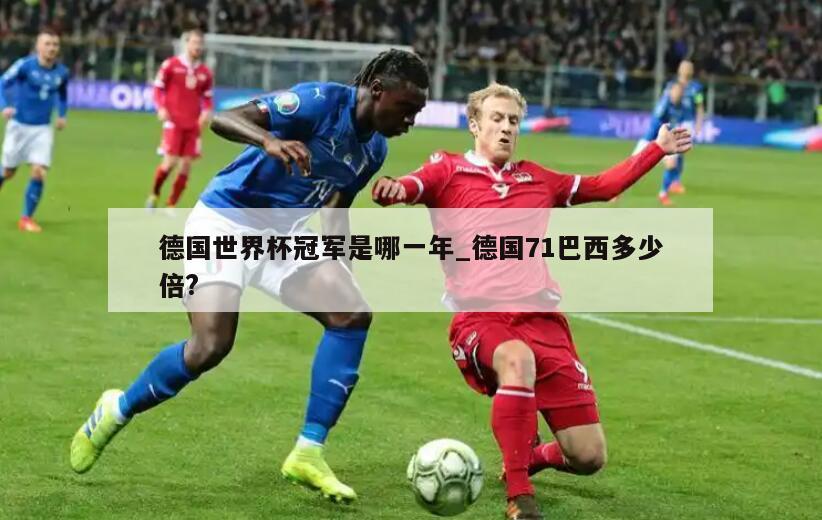德国世界杯冠军是哪一年_德国71巴西多少倍?