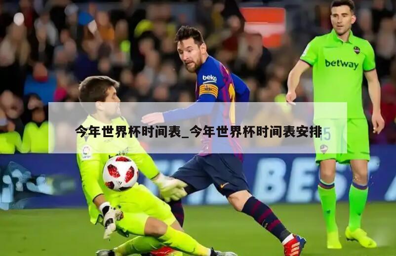 今年世界杯时间表_今年世界杯时间表安排