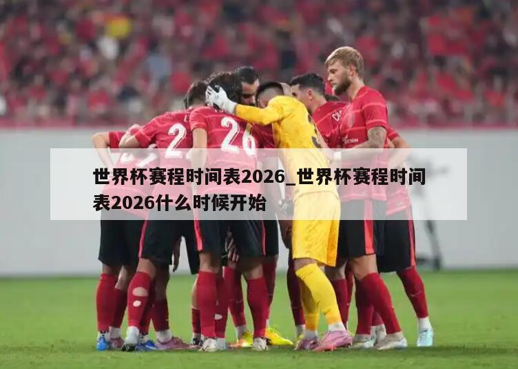 世界杯赛程时间表2026_世界杯赛程时间表2026什么时候开始