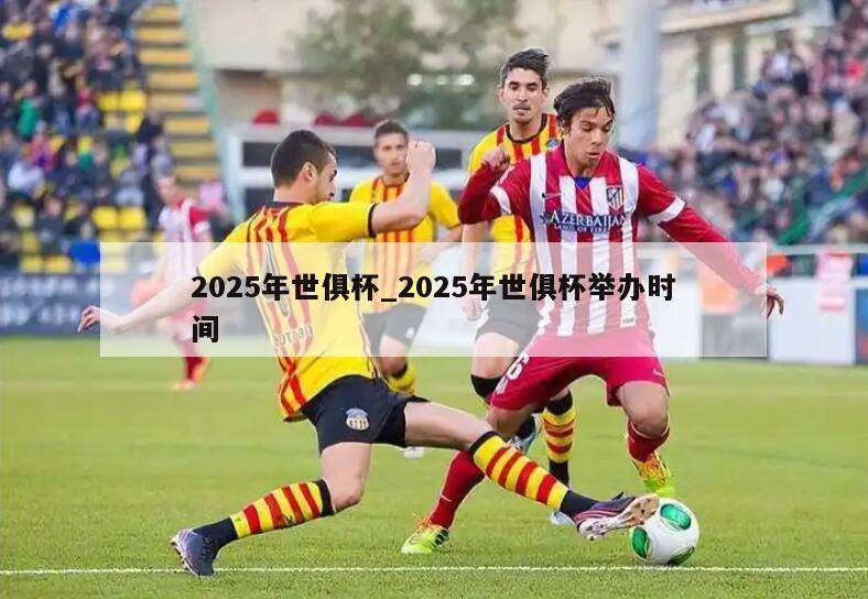 2025年世俱杯_2025年世俱杯举办时间