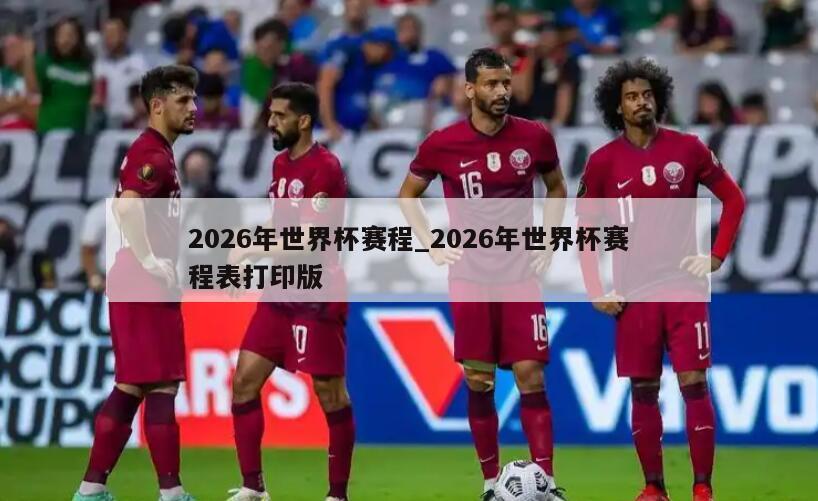 2026年世界杯赛程_2026年世界杯赛程表打印版