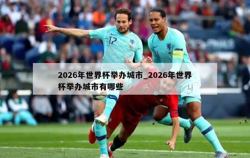 2026年世界杯举办城市_2026年世界杯举办城市有哪些