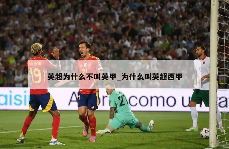 英超为什么不叫英甲_为什么叫英超西甲