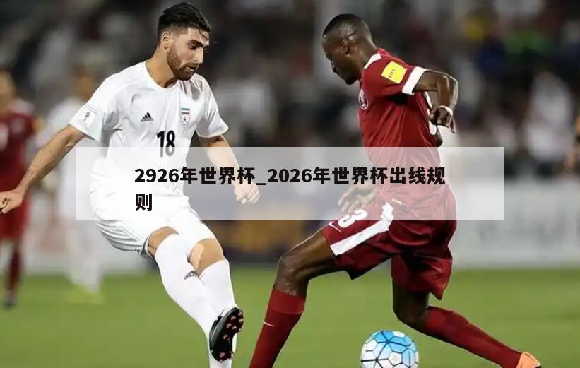 2926年世界杯_2026年世界杯出线规则