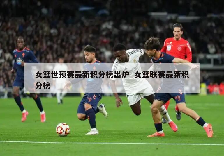 女篮世预赛最新积分榜出炉_女篮联赛最新积分榜