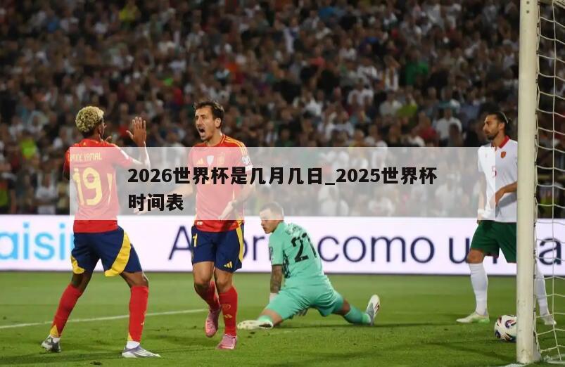 2026世界杯是几月几日_2025世界杯时间表