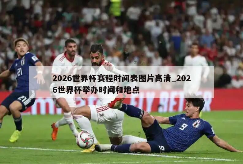 2026世界杯赛程时间表图片高清_2026世界杯举办时间和地点