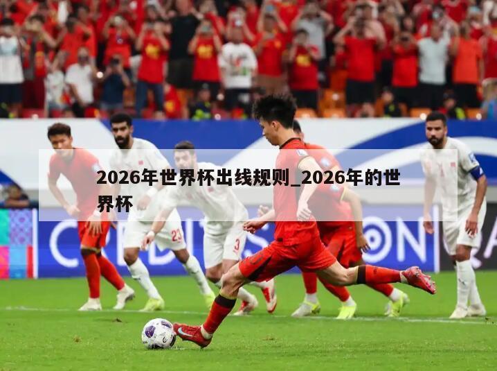 2026年世界杯出线规则_2026年的世界杯