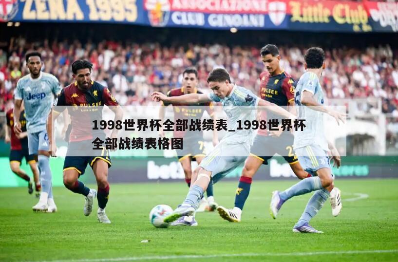1998世界杯全部战绩表_1998世界杯全部战绩表格图