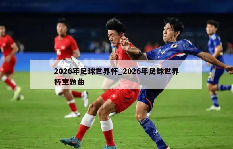 2026年足球世界杯_2026年足球世界杯主题曲