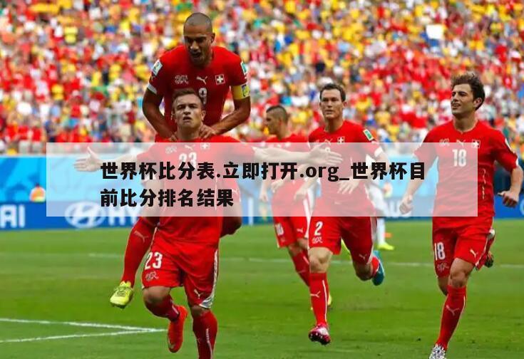 世界杯比分表.立即打开.org_世界杯目前比分排名结果