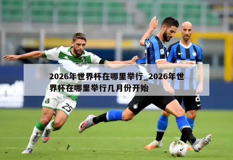 2026年世界杯在哪里举行_2026年世界杯在哪里举行几月份开始