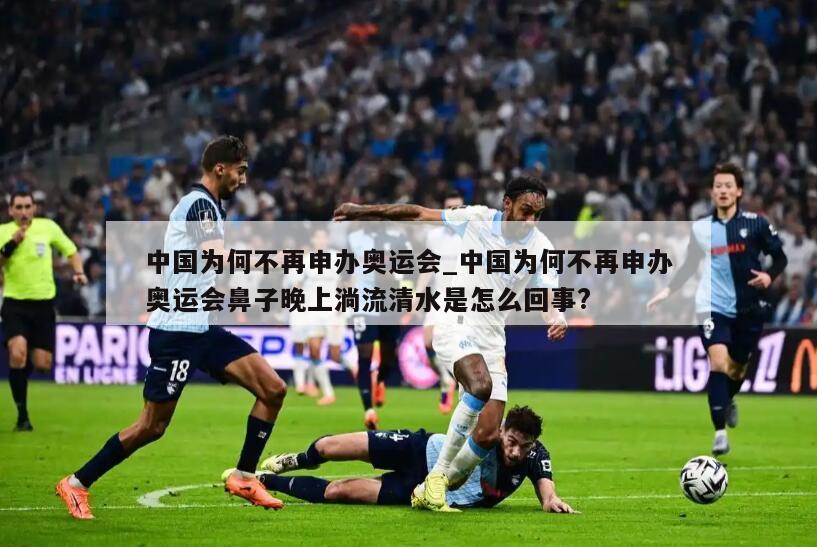 中国为何不再申办奥运会_中国为何不再申办奥运会鼻子晚上淌流清水是怎么回事?