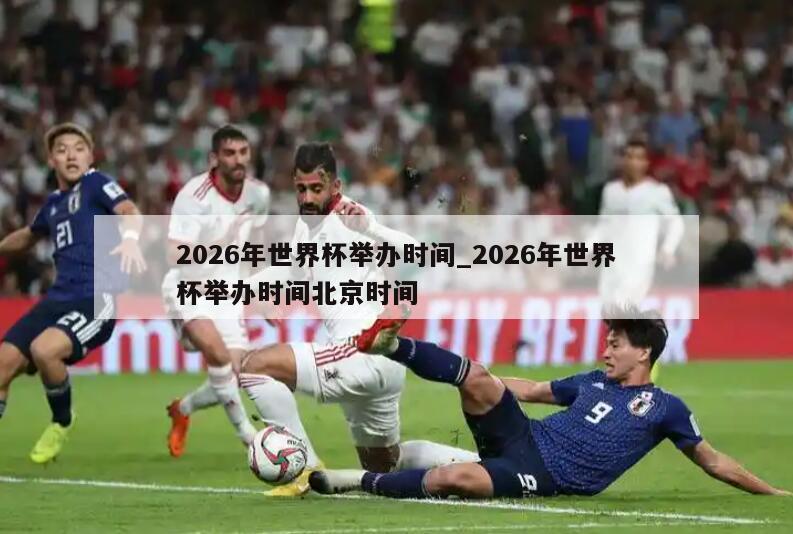 2026年世界杯举办时间_2026年世界杯举办时间北京时间
