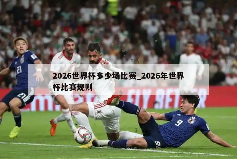 2026世界杯多少场比赛_2026年世界杯比赛规则