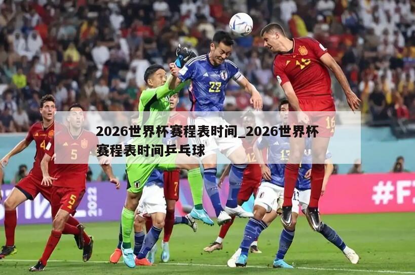 2026世界杯赛程表时间_2026世界杯赛程表时间乒乓球