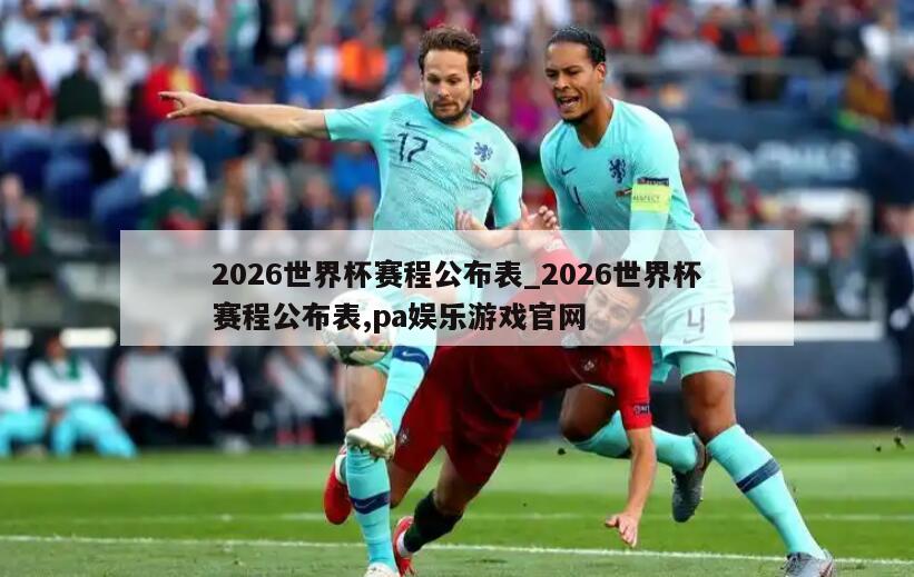 2026世界杯赛程公布表_2026世界杯赛程公布表,pa娱乐游戏官网
